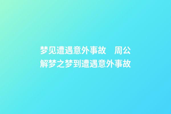 梦见遭遇意外事故　周公解梦之梦到遭遇意外事故